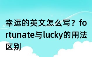 幸运的英文怎么写?fortunate与lucky的用法区别