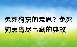 兔死狗烹的意思?兔死狗烹,鸟尽弓藏的典故