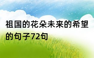 祖国的花朵未来的希望的句子72句
