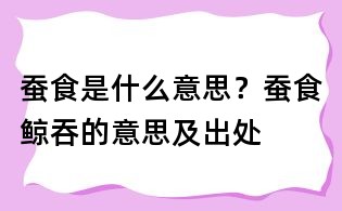 蚕食是什么意思?蚕食鲸吞的意思及出处