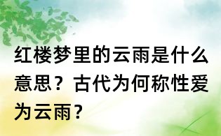 红楼梦里的云雨是什么意思？古代为何称性爱为云雨？