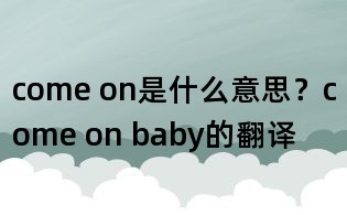 come on是什么意思?come on baby的翻译