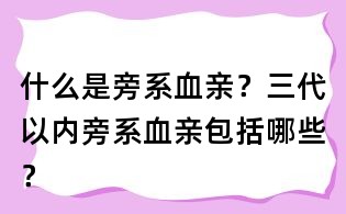 什么是旁系血亲?三代以内旁系血亲包括哪些?