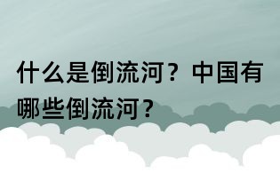 什么是倒流河？中国有哪些倒流河？