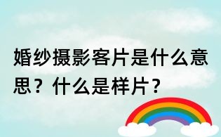 婚纱摄影客片是什么意思?什么是样片?