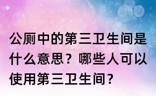 公厕中的第三卫生间是什么意思?哪些人可以使用第三卫生间?