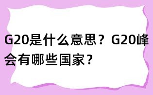 G20是什么意思？G20峰会有哪些国家？