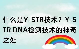 什么是Y-STR技术？Y-STR DNA检测技术的神奇之处