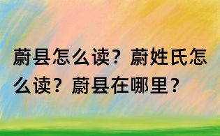 蔚县怎么读?蔚姓氏怎么读?蔚县在哪里?