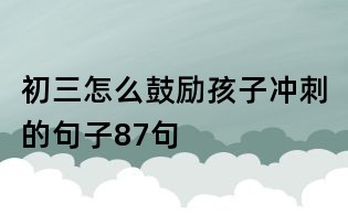 初三怎么鼓励孩子冲刺的句子87句