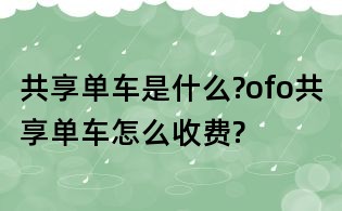 共享单车是什么?ofo共享单车怎么收费?