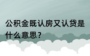 公积金既认房又认贷是什么意思?