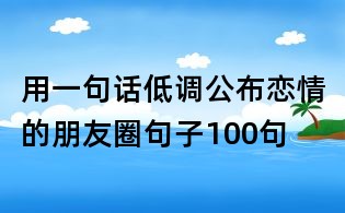 用一句话低调公布恋情的朋友圈句子100句