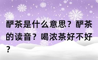 酽茶是什么意思?酽茶的读音?喝浓茶好不好?