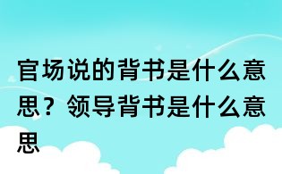 官场说的背书是什么意思？领导背书是什么意思