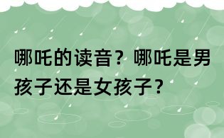 哪吒的读音？哪吒是男孩子还是女孩子？