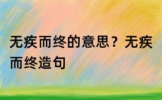无疾而终的意思？无疾而终造句