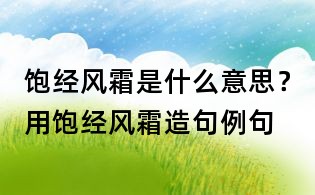 饱经风霜是什么意思?用饱经风霜造句例句