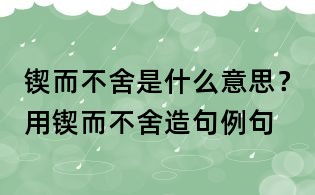 锲而不舍是什么意思?用锲而不舍造句例句