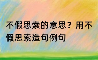 不假思索的意思?用不假思索造句例句