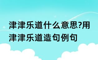 津津乐道什么意思?用津津乐道造句例句