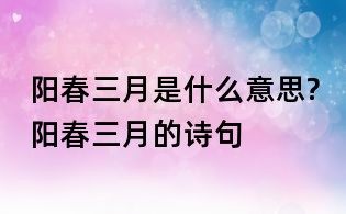 阳春三月是什么意思?阳春三月的诗句