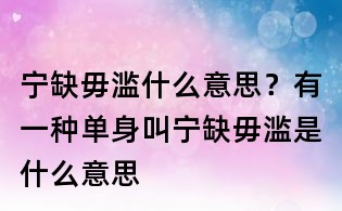 宁缺毋滥什么意思?有一种单身叫宁缺毋滥是什么意思