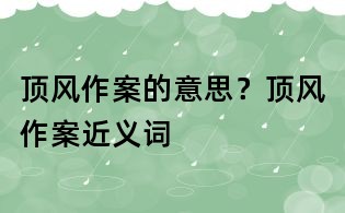 顶风作案的意思?顶风作案近义词