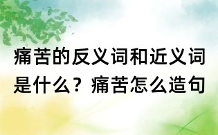 痛苦的反义词和近义词是什么?痛苦怎么造句