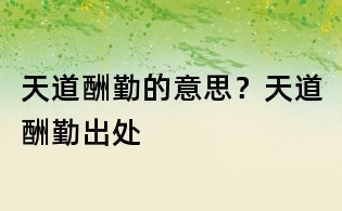 天道酬勤的意思?天道酬勤出处