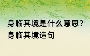 身临其境是什么意思？身临其境造句