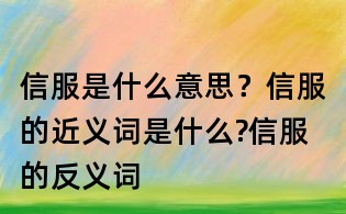信服是什么意思?信服的近义词是什么?信服的反义词