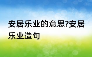 安居乐业的意思?安居乐业造句