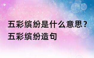 五彩缤纷是什么意思?五彩缤纷造句