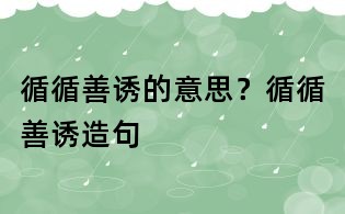 循循善诱的意思?循循善诱造句