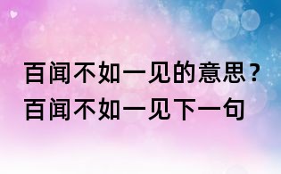 百闻不如一见的意思?百闻不如一见下一句