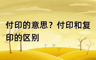 付印的意思？付印和复印的区别