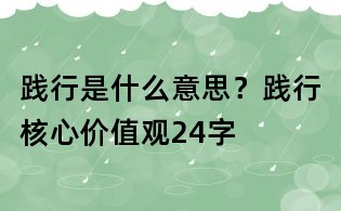 践行是什么意思?践行核心价值观24字