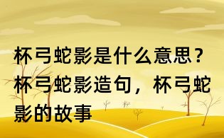 杯弓蛇影是什么意思?杯弓蛇影造句,杯弓蛇影的故事