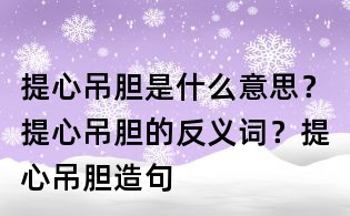 提心吊胆是什么意思？提心吊胆的反义词？提心吊胆造句