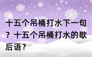 十五个吊桶打水下一句？十五个吊桶打水的歇后语？