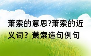 萧索的意思?萧索的近义词?萧索造句例句
