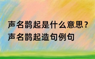 声名鹊起是什么意思?声名鹊起造句例句