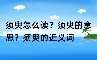 须臾怎么读?须臾的意思?须臾的近义词