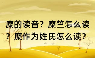 糜的读音？糜竺怎么读？糜作为姓氏怎么读？