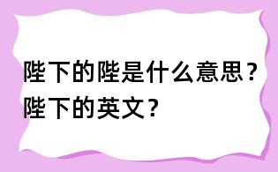 陛下的陛是什么意思?陛下的英文?