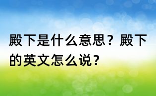 殿下是什么意思?殿下的英文怎么说?