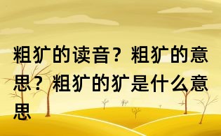 粗犷的读音?粗犷的意思?粗犷的犷是什么意思