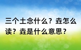 三个土念什么?垚怎么读?垚是什么意思?