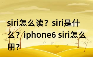 siri怎么读?siri是什么?iphone6 siri怎么用?